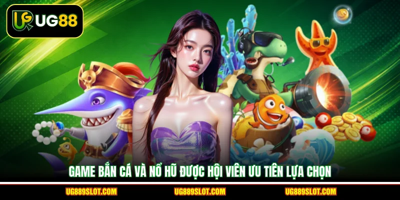 Game bắn cá và nổ hũ được hội viên ưu tiên lựa chọn